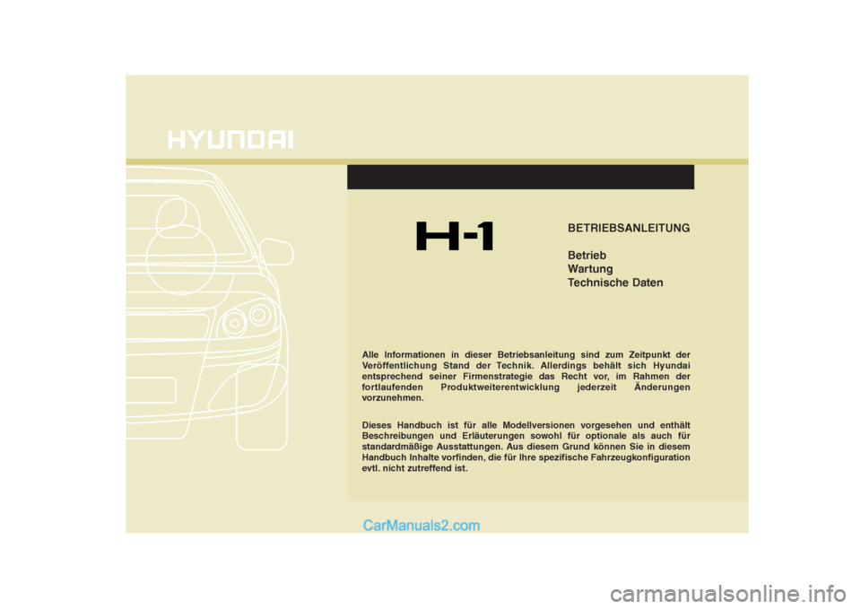 Hyundai H-1 (Grand Starex) 2009 Betriebsanleitung (in German) BETRIEBSANLEITUNG Betrieb
Wartung
Technische Daten
Alle Informationen in dieser Betriebsanleitung sind zum Zeitpunkt der
Veröffentlichung Stand der Technik. Allerdings behält sich Hyundai
entsprec Hyundai H-1 (Grand Starex) 2009 Betriebsanleitung (in German) BETRIEBSANLEITUNG Betrieb
Wartung
Technische Daten
Alle Informationen in dieser Betriebsanleitung sind zum Zeitpunkt der
Veröffentlichung Stand der Technik. Allerdings behält sich Hyundai
entsprec