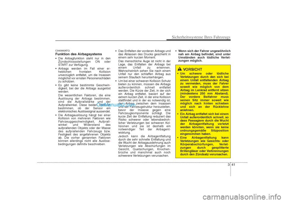 Hyundai H-1 (Grand Starex) 2009  Betriebsanleitung (in German) 341
Sicherheitssysteme Ihres Fahrzeugs
C040900ATQ 
Funktion des Airbagsystems 
 Die Airbagfunktion steht nur in denZündschlossstellungen ON oder 
START zur Verfügung.
 Airbags werden im Fall einer e