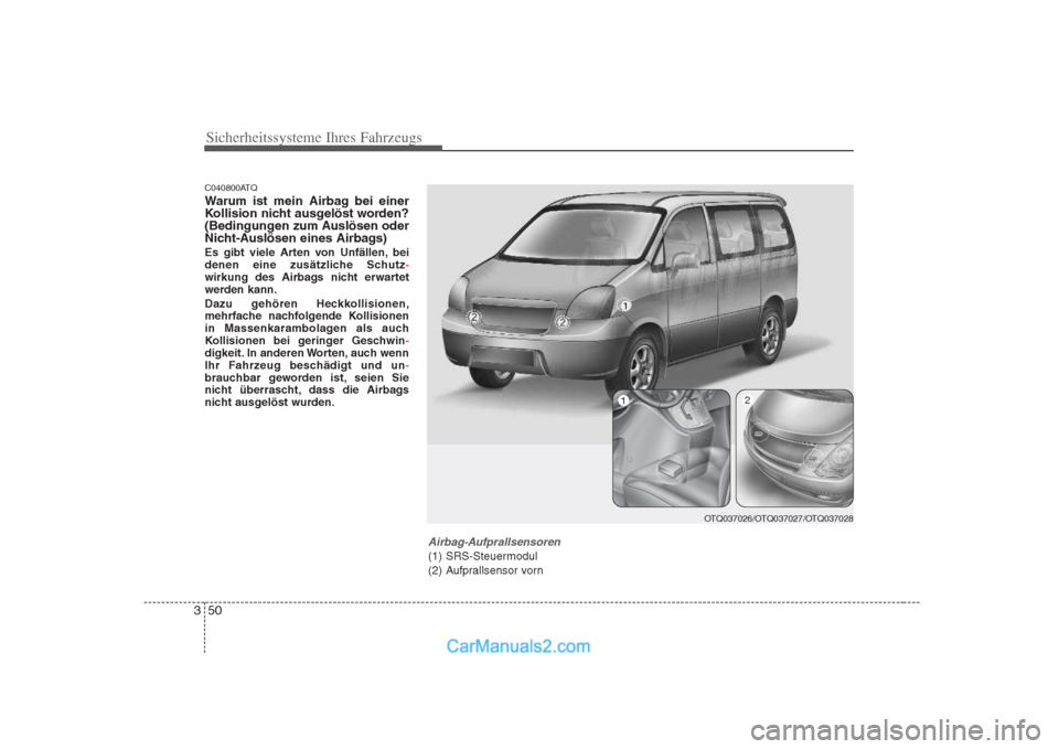 Hyundai H-1 (Grand Starex) 2009  Betriebsanleitung (in German) Sicherheitssysteme Ihres Fahrzeugs
50
3
C040800ATQ 
Warum ist mein Airbag bei einer 
Kollision nicht ausgelöst worden?
(Bedingungen zum Auslösen oder
Nicht-Auslösen eines Airbags) 
Es gibt viele Ar