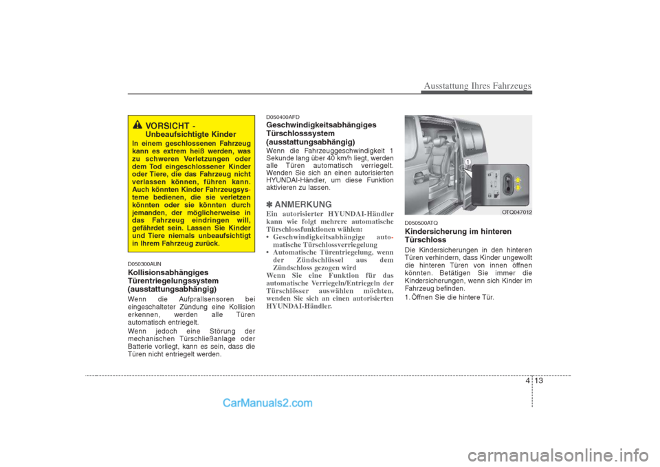 Hyundai H-1 (Grand Starex) 2009 Betriebsanleitung (in German) 413
Ausstattung Ihres Fahrzeugs
D050300AUN
Kollisionsabhängiges
Türentriegelungssystem(ausstattungsabhängig)
Wenn die Aufprallsensoren bei
eingeschalteter Zündung eine Kollision
erkennen, werd Hyundai H-1 (Grand Starex) 2009 Betriebsanleitung (in German) 413
Ausstattung Ihres Fahrzeugs
D050300AUN
Kollisionsabhängiges
Türentriegelungssystem(ausstattungsabhängig)
Wenn die Aufprallsensoren bei
eingeschalteter Zündung eine Kollision
erkennen, werd
