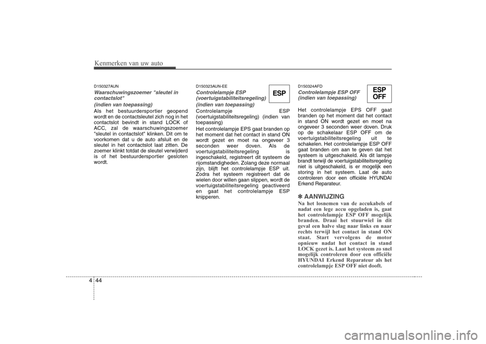 Hyundai H-1 (Grand Starex) 2009  Handleiding (in Dutch) Kenmerken van uw auto
44
4
D150327AUN
Waarschuwingszoemer "sleutel in
contactslot" 
(indien van toepassing)
Als het bestuurdersportier geopend 
wordt en de contactsleutel zich nog in het
contactslot b