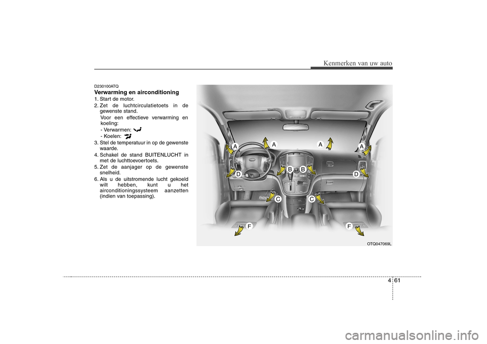 Hyundai H-1 (Grand Starex) 2009 Handleiding (in Dutch) 461
Kenmerken van uw auto
D230100ATQ
Verwarming en airconditioning
1. Start de motor.
2. Zet de luchtcirculatietoets in degewenste stand.
Voor een effectieve verwarming enkoeling:
- Verwarmen:
- Koel Hyundai H-1 (Grand Starex) 2009 Handleiding (in Dutch) 461
Kenmerken van uw auto
D230100ATQ
Verwarming en airconditioning
1. Start de motor.
2. Zet de luchtcirculatietoets in degewenste stand.
Voor een effectieve verwarming enkoeling:
- Verwarmen:
- Koel