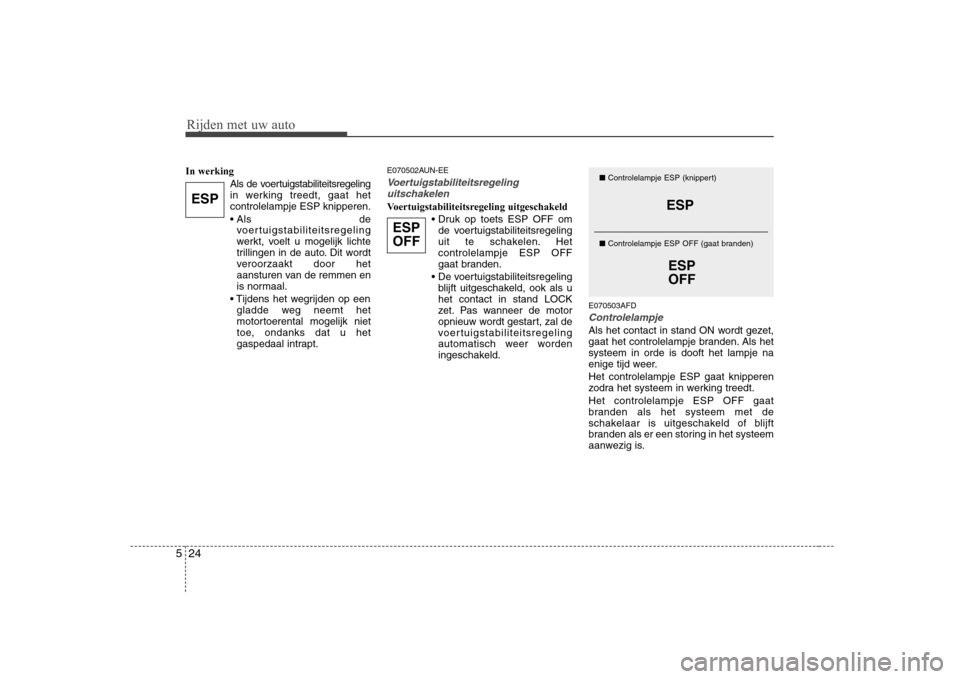 Hyundai H-1 (Grand Starex) 2009  Handleiding (in Dutch) Rijden met uw auto
24
5
In werking
Als de voertuigstabiliteitsregeling 
in werking treedt, gaat hetcontrolelampje ESP knipperen. 
 devoertuigstabiliteitsregeling 
werkt, voelt u mogelijk lichte
trilli