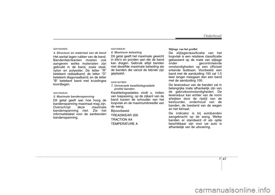 Hyundai H-1 (Grand Starex) 2009  Handleiding (in Dutch) 747
Onderhoud
G201004AEN
4. Structuur en materiaal van de band
Het aantal lagen rubber van de band. 
Bandenfabrikanten moeten ook
aangeven welke materialen zijn
gebruikt in de band, zoals staal,
nylon