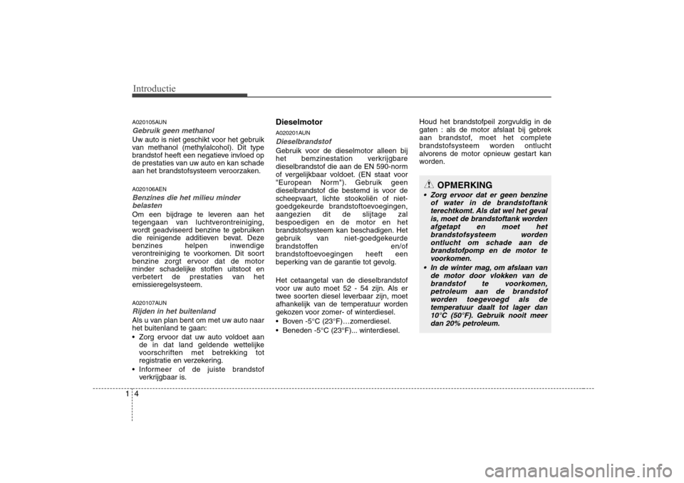 Hyundai H-1 (Grand Starex) 2009  Handleiding (in Dutch) Introductie
4
1
A020105AUN
Gebruik geen methanol
Uw auto is niet geschikt voor het gebruik 
van methanol (methylalcohol). Dit type
brandstof heeft een negatieve invloed op
de prestaties van uw auto en
