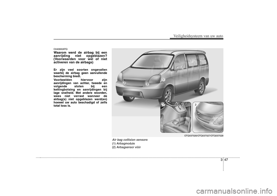 Hyundai H-1 (Grand Starex) 2009 Handleiding (in Dutch) 347
Veiligheidsysteem van uw auto
C040800ATQ
Waarom werd de airbag bij een
aanrijding niet opgeblazen?
(Voorwaarden voor wel of niet
activeren van de airbags)
Er zijn veel soorten ongevallen
waarb Hyundai H-1 (Grand Starex) 2009 Handleiding (in Dutch) 347
Veiligheidsysteem van uw auto
C040800ATQ
Waarom werd de airbag bij een
aanrijding niet opgeblazen?
(Voorwaarden voor wel of niet
activeren van de airbags)
Er zijn veel soorten ongevallen
waarb