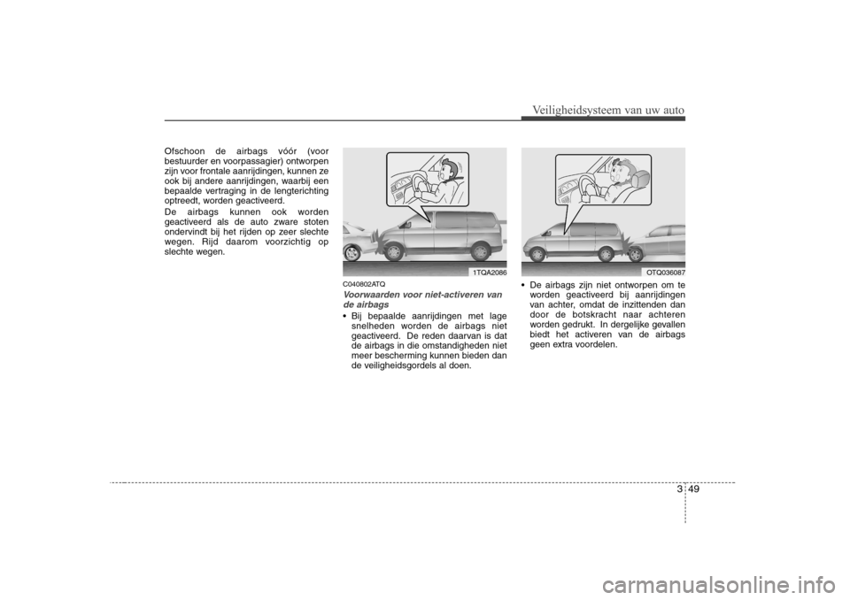 Hyundai H-1 (Grand Starex) 2009 Handleiding (in Dutch) 349
Veiligheidsysteem van uw auto
Ofschoon de airbags vóór (voor
bestuurder en voorpassagier) ontworpen
zijn voor frontale aanrijdingen, kunnen ze
ook bij andere aanrijdingen, waarbij een
bepaalde Hyundai H-1 (Grand Starex) 2009 Handleiding (in Dutch) 349
Veiligheidsysteem van uw auto
Ofschoon de airbags vóór (voor
bestuurder en voorpassagier) ontworpen
zijn voor frontale aanrijdingen, kunnen ze
ook bij andere aanrijdingen, waarbij een
bepaalde
