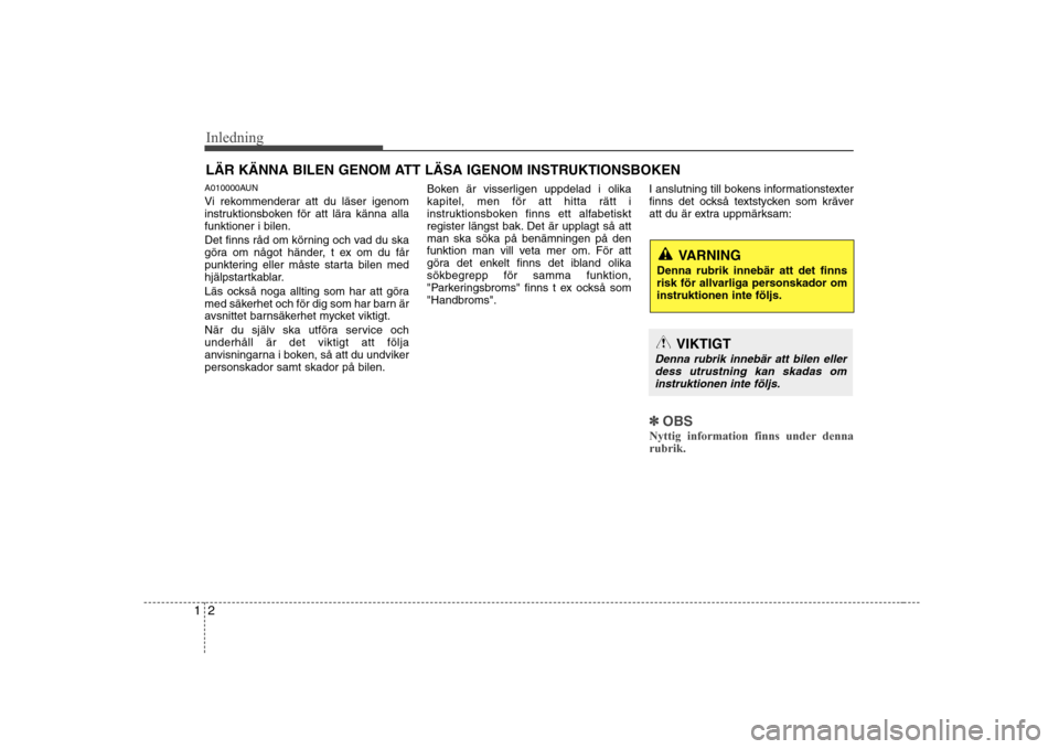 Hyundai H-1 (Grand Starex) 2009 Ägarmanual (in Swedish) Inledning
2
1
A010000AUN
Vi rekommenderar att du läser igenom
instruktionsboken för att lära känna allafunktioner i bilen.
Det finns råd om körning och vad du ska
göra om något händer, t Hyundai H-1 (Grand Starex) 2009 Ägarmanual (in Swedish) Inledning
2
1
A010000AUN
Vi rekommenderar att du läser igenom
instruktionsboken för att lära känna allafunktioner i bilen.
Det finns råd om körning och vad du ska
göra om något händer, t