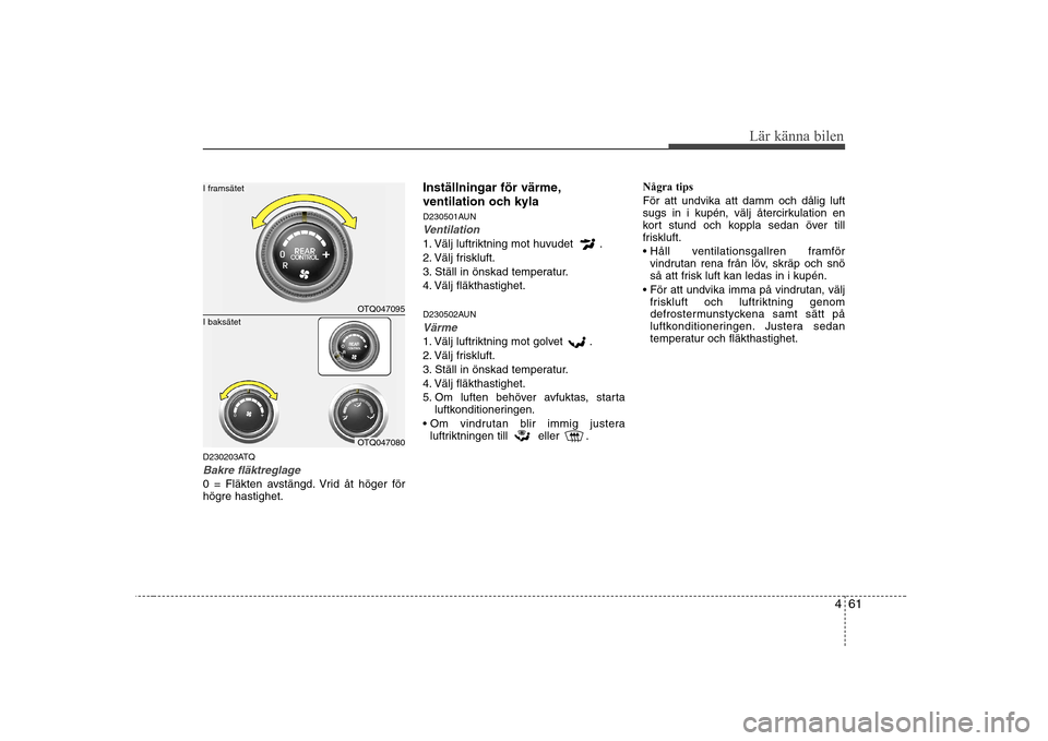 Hyundai H-1 (Grand Starex) 2009  Ägarmanual (in Swedish) 461
Lär känna bilen
D230203ATQ
Bakre fläktreglage
0 = Fläkten avstängd. Vrid åt höger för 
högre hastighet.Inställningar för värme, 
ventilation och kyla
D230501AUN
Ventilation
1. Välj lu