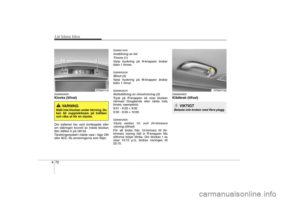 Hyundai H-1 (Grand Starex) 2009 Ägarmanual (in Swedish) Lär känna bilen
72
4
D280600AEN
Klocka (tillval)
Om batteriet har varit bortkopplat eller
om säkringen brunnit av måste klockanåter ställas in på rätt tid.
Tändningsnyckeln måste vara i Hyundai H-1 (Grand Starex) 2009 Ägarmanual (in Swedish) Lär känna bilen
72
4
D280600AEN
Klocka (tillval)
Om batteriet har varit bortkopplat eller
om säkringen brunnit av måste klockanåter ställas in på rätt tid.
Tändningsnyckeln måste vara i