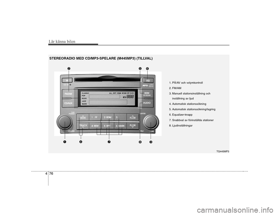 Hyundai H-1 (Grand Starex) 2009 Ägarmanual (in Swedish) Lär känna bilen
76
4
1. PÃ…/AV och volymkontroll
2. FM/AM
3. Manuell stationsinställning och
inställning av ljud
4. Automatisk stationssökning
5. Automatisk stationssökning/lagring
6. Equalize Hyundai H-1 (Grand Starex) 2009 Ägarmanual (in Swedish) Lär känna bilen
76
4
1. PÃ…/AV och volymkontroll
2. FM/AM
3. Manuell stationsinställning och
inställning av ljud
4. Automatisk stationssökning
5. Automatisk stationssökning/lagring
6. Equalize