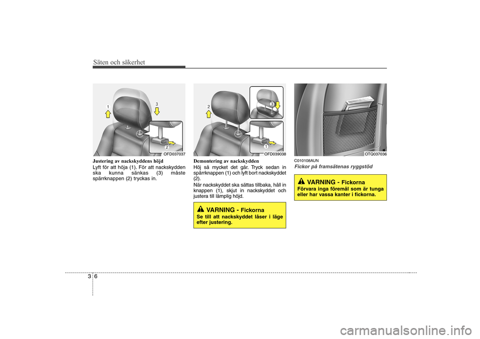 Hyundai H-1 (Grand Starex) 2009 Ägarmanual (in Swedish) Säten och säkerhet
6
3
Justering av nackskyddens höjd
Lyft för att höja (1). För att nackskydden ska kunna sänkas (3) måste
spärrknappen (2) tryckas in. Demontering av nackskydden
Höj så Hyundai H-1 (Grand Starex) 2009 Ägarmanual (in Swedish) Säten och säkerhet
6
3
Justering av nackskyddens höjd
Lyft för att höja (1). För att nackskydden ska kunna sänkas (3) måste
spärrknappen (2) tryckas in. Demontering av nackskydden
Höj så