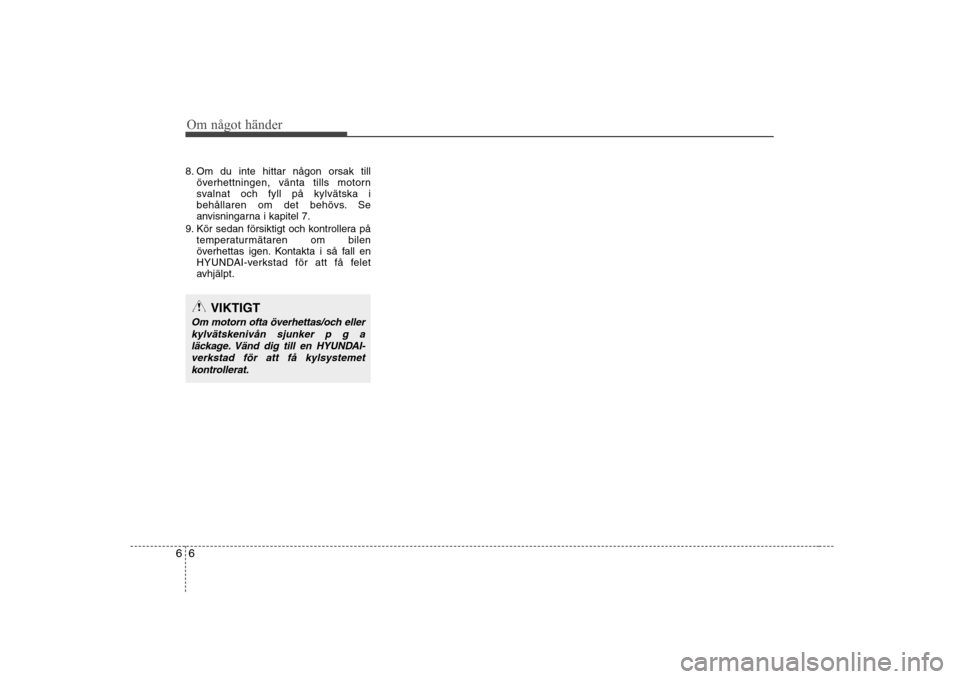 Hyundai H-1 (Grand Starex) 2009  Ägarmanual (in Swedish) Om något händer
6
6
8. Om du inte hittar någon orsak till
överhettningen, vänta tills motorn 
svalnat och fyll på kylvätska i
behållaren om det behövs. Se
anvisningarna i kapitel 7.
9. Kör s