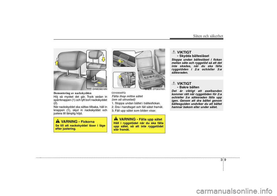 Hyundai H-1 (Grand Starex) 2009 Ägarmanual (in Swedish) 39
Säten och säkerhet
Demontering av nackskydden
Höj så mycket det går. Tryck sedan in
spärrknappen (1) och lyft bort nackskyddet(2).
När nackskyddet ska sättas tillbaka, håll in
knappen Hyundai H-1 (Grand Starex) 2009 Ägarmanual (in Swedish) 39
Säten och säkerhet
Demontering av nackskydden
Höj så mycket det går. Tryck sedan in
spärrknappen (1) och lyft bort nackskyddet(2).
När nackskyddet ska sättas tillbaka, håll in
knappen