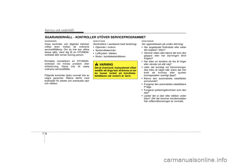 Hyundai H-1 (Grand Starex) 2009 Ägarmanual (in Swedish) Service och underhåll
6
7
ÄGARUNDERHÅLL - KONTROLLER UTÖVER SERVICEPROGRAMMET
G030000AEN
Vissa kontroller och åtgärder behöver
vidtas även mellan de ordinarie
servicetillfällena. Om du int Hyundai H-1 (Grand Starex) 2009 Ägarmanual (in Swedish) Service och underhåll
6
7
ÄGARUNDERHÅLL - KONTROLLER UTÖVER SERVICEPROGRAMMET
G030000AEN
Vissa kontroller och åtgärder behöver
vidtas även mellan de ordinarie
servicetillfällena. Om du int