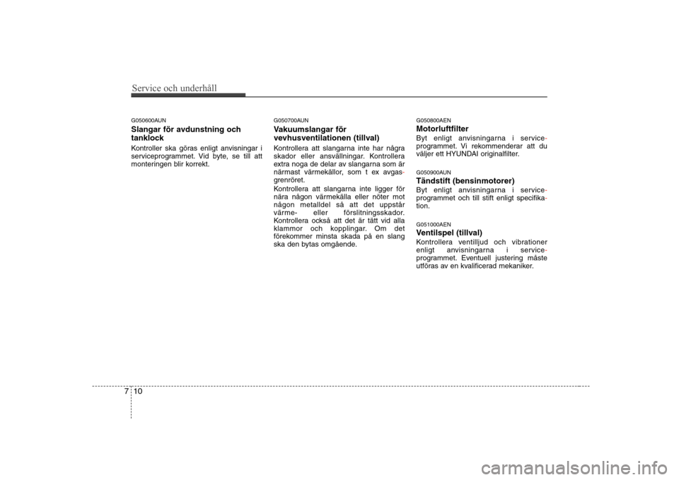Hyundai H-1 (Grand Starex) 2009 Ägarmanual (in Swedish) Service och underhåll
10
7
G050600AUN
Slangar för avdunstning och
tanklock
Kontroller ska göras enligt anvisningar i
serviceprogrammet. Vid byte, se till att
monteringen blir korrekt. G050700A Hyundai H-1 (Grand Starex) 2009 Ägarmanual (in Swedish) Service och underhåll
10
7
G050600AUN
Slangar för avdunstning och
tanklock
Kontroller ska göras enligt anvisningar i
serviceprogrammet. Vid byte, se till att
monteringen blir korrekt. G050700A