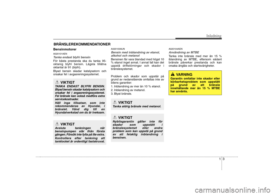 Hyundai H-1 (Grand Starex) 2009  Ägarmanual (in Swedish) 13
Inledning
Bensinmotorer A020101AEN
Tanka endast blyfri bensin
För bästa prestanda ska du tanka 95- 
oktanig blyfri bensin. Lägsta tillåtna
oktantal är 91 (blyfri). 
Blyad bensin skadar katalys