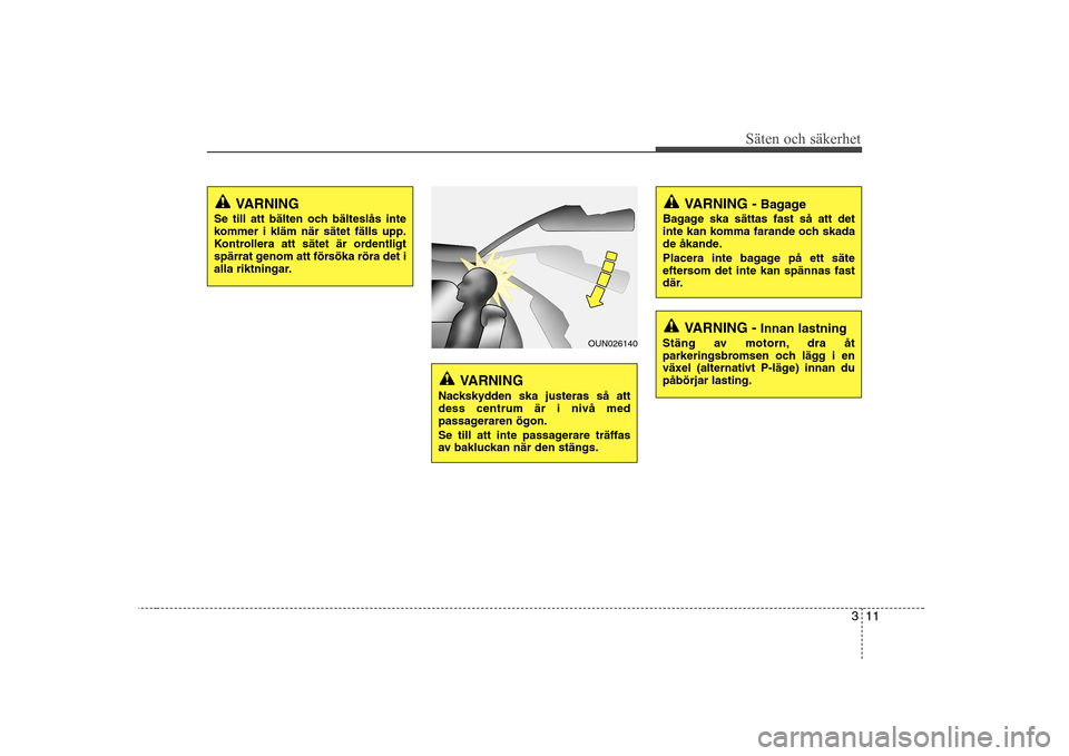 Hyundai H-1 (Grand Starex) 2009 Ägarmanual (in Swedish) 311
Säten och säkerhet
VARNING
Se till att bälten och bälteslås inte
kommer i kläm när sätet fälls upp.
Kontrollera att sätet är ordentligt
spärrat genom att försöka röra det i
alla ri Hyundai H-1 (Grand Starex) 2009 Ägarmanual (in Swedish) 311
Säten och säkerhet
VARNING
Se till att bälten och bälteslås inte
kommer i kläm när sätet fälls upp.
Kontrollera att sätet är ordentligt
spärrat genom att försöka röra det i
alla ri