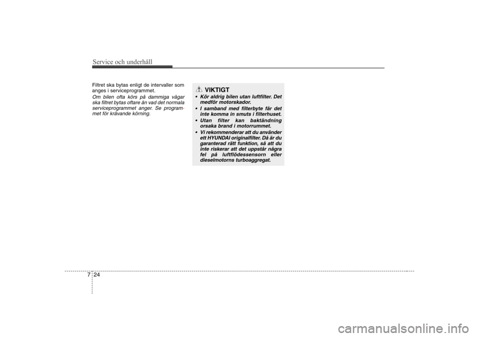 Hyundai H-1 (Grand Starex) 2009  Ägarmanual (in Swedish) Service och underhåll 
24
7
Filtret ska bytas enligt de intervaller som 
anges i serviceprogrammet.
Om bilen ofta körs på dammiga vägar
ska filtret bytas oftare än vad det normala
serviceprogramm