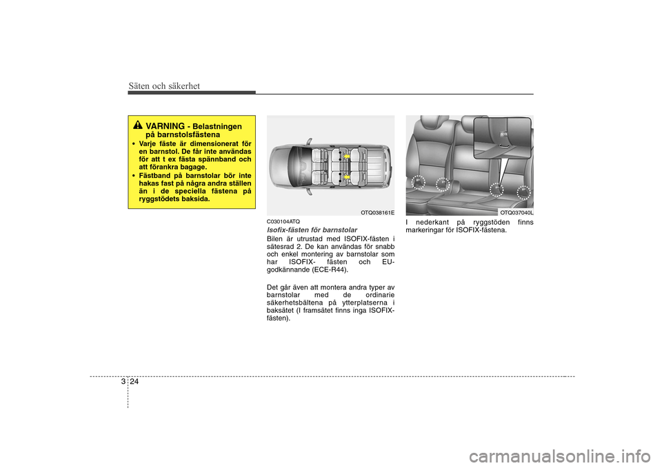 Hyundai H-1 (Grand Starex) 2009 Ägarmanual (in Swedish) Säten och säkerhet
24
3
C030104ATQ
Isofix-fästen för barnstolar
Bilen är utrustad med ISOFIX-fästen i
sätesrad 2. De kan användas för snabb
och enkel montering av barnstolar somhar ISOFIX- f Hyundai H-1 (Grand Starex) 2009 Ägarmanual (in Swedish) Säten och säkerhet
24
3
C030104ATQ
Isofix-fästen för barnstolar
Bilen är utrustad med ISOFIX-fästen i
sätesrad 2. De kan användas för snabb
och enkel montering av barnstolar somhar ISOFIX- f