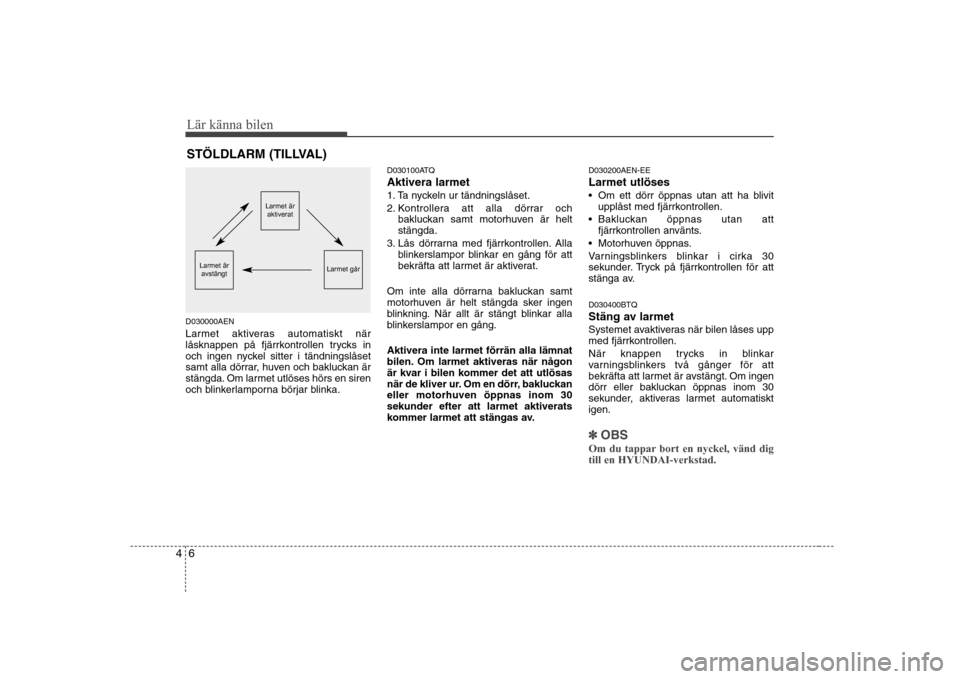 Hyundai H-1 (Grand Starex) 2009 Ägarmanual (in Swedish) Lär känna bilen
6
4
D030000AEN
Larmet aktiveras automatiskt när
låsknappen på fjärrkontrollen trycks in
och ingen nyckel sitter i tändningslåset
samt alla dörrar, huven och bakluckan är
st Hyundai H-1 (Grand Starex) 2009 Ägarmanual (in Swedish) Lär känna bilen
6
4
D030000AEN
Larmet aktiveras automatiskt när
låsknappen på fjärrkontrollen trycks in
och ingen nyckel sitter i tändningslåset
samt alla dörrar, huven och bakluckan är
st