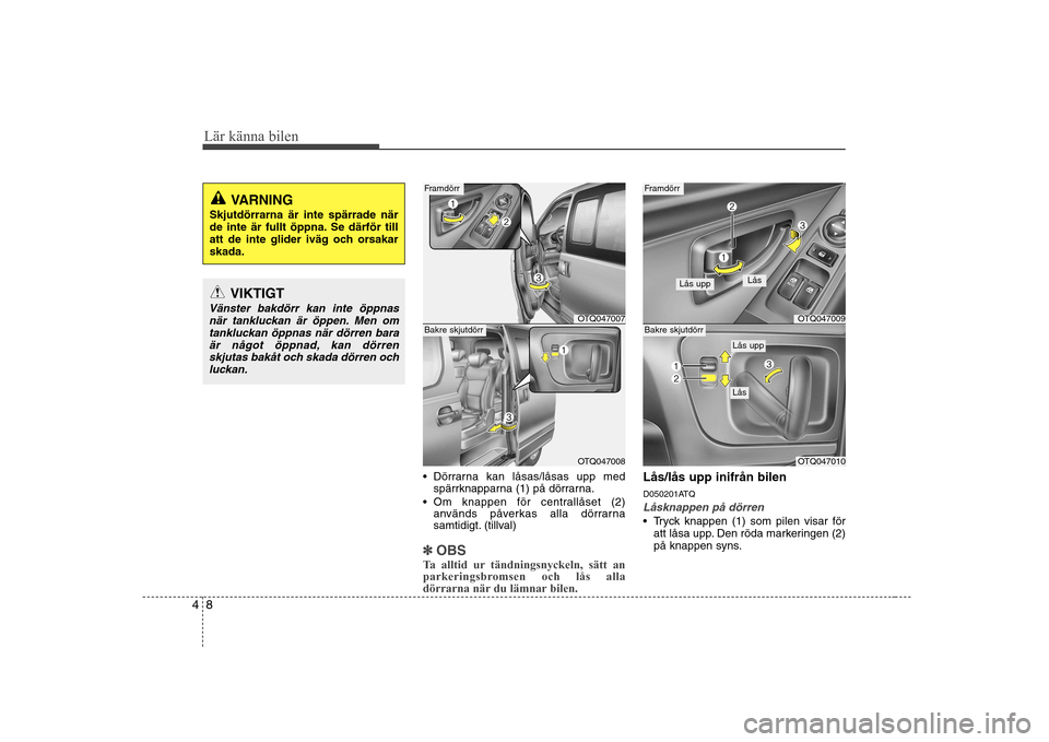 Hyundai H-1 (Grand Starex) 2009 Ägarmanual (in Swedish) Lär känna bilen
8
4
Dörrarna kan låsas/låsas upp med
spärrknapparna (1) på dörrarna.
Om knappen för centrallåset (2) används påverkas alla dörrarna
samtidigt. (tillval)
✽✽ OBS
Ta a Hyundai H-1 (Grand Starex) 2009 Ägarmanual (in Swedish) Lär känna bilen
8
4
Dörrarna kan låsas/låsas upp med
spärrknapparna (1) på dörrarna.
Om knappen för centrallåset (2) används påverkas alla dörrarna
samtidigt. (tillval)
✽✽ OBS
Ta a
