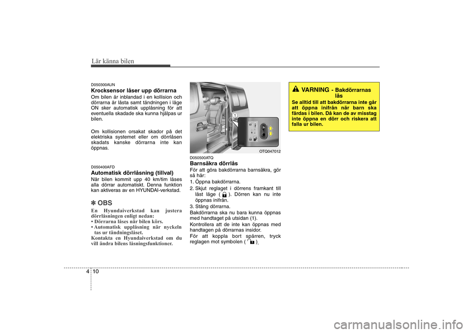 Hyundai H-1 (Grand Starex) 2009 Ägarmanual (in Swedish) Lär känna bilen
10
4
VARNING - Bakdörrarnas
lås
Se alltid till att bakdörrarna inte går att öppna inifrån när barn ska
färdas i bilen. Då kan de av misstag
inte öppna en dörr och riskera Hyundai H-1 (Grand Starex) 2009 Ägarmanual (in Swedish) Lär känna bilen
10
4
VARNING - Bakdörrarnas
lås
Se alltid till att bakdörrarna inte går att öppna inifrån när barn ska
färdas i bilen. Då kan de av misstag
inte öppna en dörr och riskera