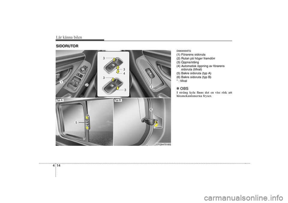Hyundai H-1 (Grand Starex) 2009 Ägarmanual (in Swedish) Lär känna bilen
14
4
D080000ATQ
(1) Förarens sidoruta
(2) Rutan på höger framdörr(3) Öppna/stäng
(4) Automatisk öppning av förarens
sidoruta (tillval)
(5) Bakre sidoruta (typ A)
(6) Bakre s Hyundai H-1 (Grand Starex) 2009 Ägarmanual (in Swedish) Lär känna bilen
14
4
D080000ATQ
(1) Förarens sidoruta
(2) Rutan på höger framdörr(3) Öppna/stäng
(4) Automatisk öppning av förarens
sidoruta (tillval)
(5) Bakre sidoruta (typ A)
(6) Bakre s
