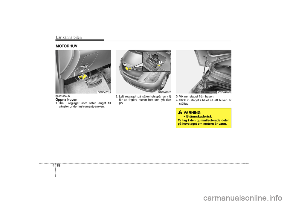 Hyundai H-1 (Grand Starex) 2009 Ägarmanual (in Swedish) Lär känna bilen
18
4
D090100AUN Öppna huven
1. Dra i reglaget som sitter längst till
vänster under instrumentpanelen. 2. Lyft reglaget på säkerhetsspärren (1)
för att frigöra huven helt och Hyundai H-1 (Grand Starex) 2009 Ägarmanual (in Swedish) Lär känna bilen
18
4
D090100AUN Öppna huven
1. Dra i reglaget som sitter längst till
vänster under instrumentpanelen. 2. Lyft reglaget på säkerhetsspärren (1)
för att frigöra huven helt och