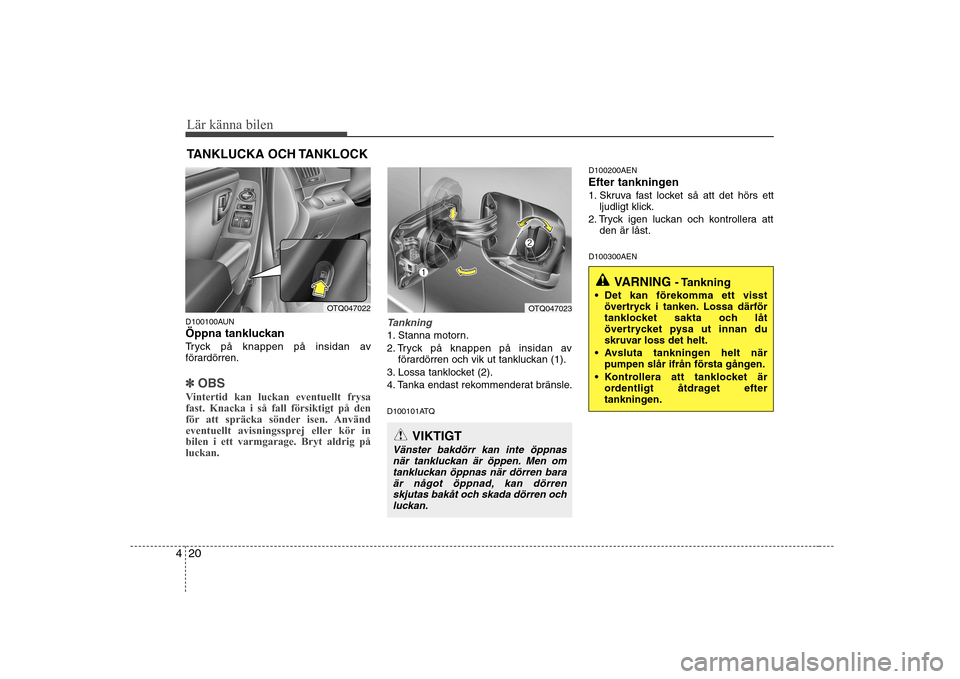 Hyundai H-1 (Grand Starex) 2009  Ägarmanual (in Swedish) Lär känna bilen
20
4
D100100AUN 
Öppna tankluckan
Tryck på knappen på insidan av 
förardörren.
✽✽
OBS
Vintertid kan luckan eventuellt frysa fast. Knacka i så fall försiktigt på den
för 