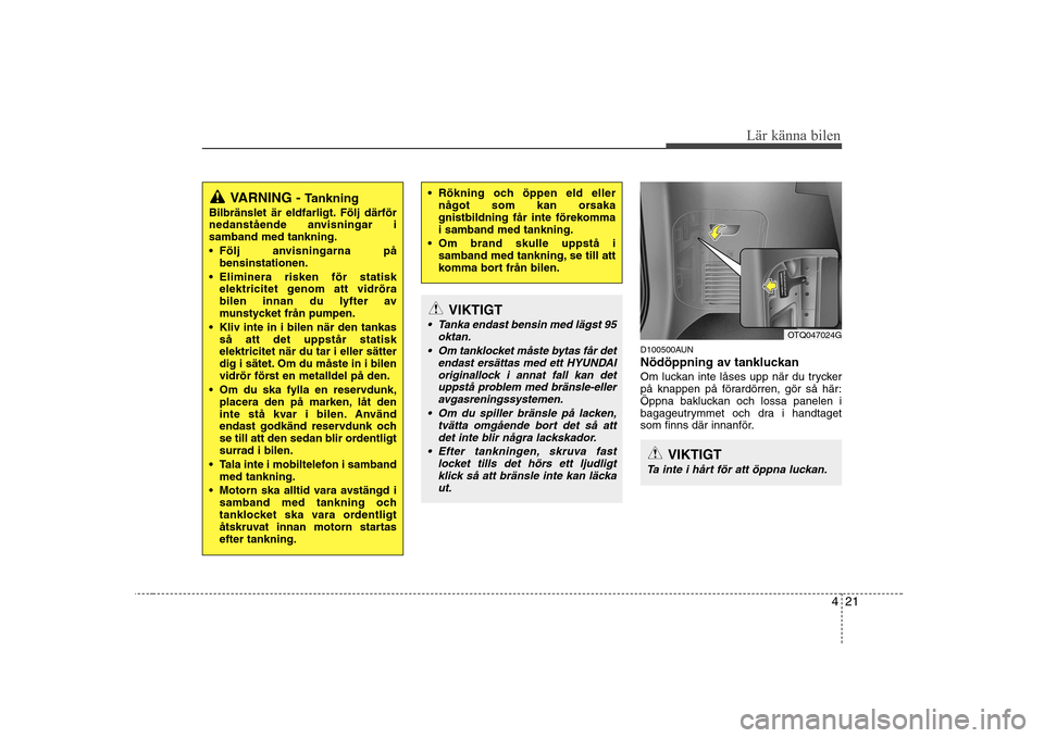 Hyundai H-1 (Grand Starex) 2009  Ägarmanual (in Swedish) 421
Lär känna bilen
D100500AUN 
Nödöppning av tankluckan
Om luckan inte låses upp när du trycker 
på knappen på förardörren, gör så här:
Öppna bakluckan och lossa panelen i
bagageutrymme