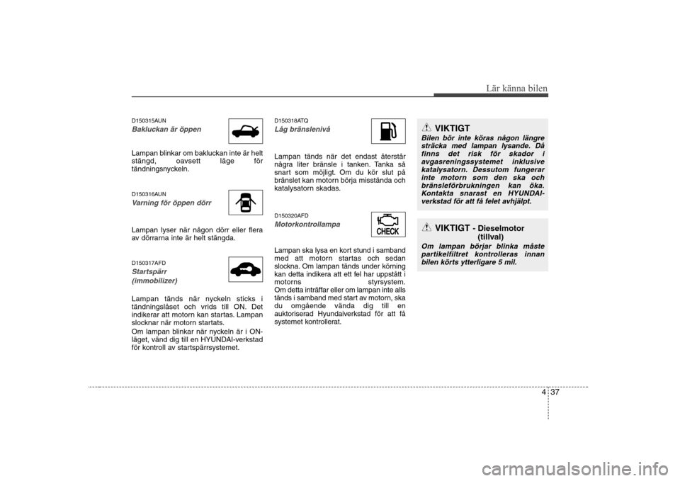 Hyundai H-1 (Grand Starex) 2009 Ägarmanual (in Swedish) 437
Lär känna bilen
D150315AUN
Bakluckan är öppen
Lampan blinkar om bakluckan inte är helt
stängd, oavsett läge för
tändningsnyckeln.
D150316AUN
Varning för öppen dörr
Lampan lyser när Hyundai H-1 (Grand Starex) 2009 Ägarmanual (in Swedish) 437
Lär känna bilen
D150315AUN
Bakluckan är öppen
Lampan blinkar om bakluckan inte är helt
stängd, oavsett läge för
tändningsnyckeln.
D150316AUN
Varning för öppen dörr
Lampan lyser när