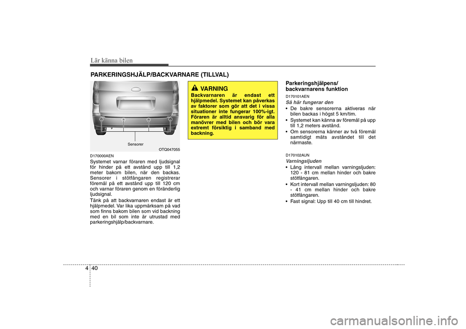 Hyundai H-1 (Grand Starex) 2009 Ägarmanual (in Swedish) Lär känna bilen
40
4
D170000AEN
Systemet varnar föraren med ljudsignal
för hinder på ett avstånd upp till 1,2
meter bakom bilen, när den backas.
Sensorer i stötfångaren registrerar
föremå Hyundai H-1 (Grand Starex) 2009 Ägarmanual (in Swedish) Lär känna bilen
40
4
D170000AEN
Systemet varnar föraren med ljudsignal
för hinder på ett avstånd upp till 1,2
meter bakom bilen, när den backas.
Sensorer i stötfångaren registrerar
föremå
