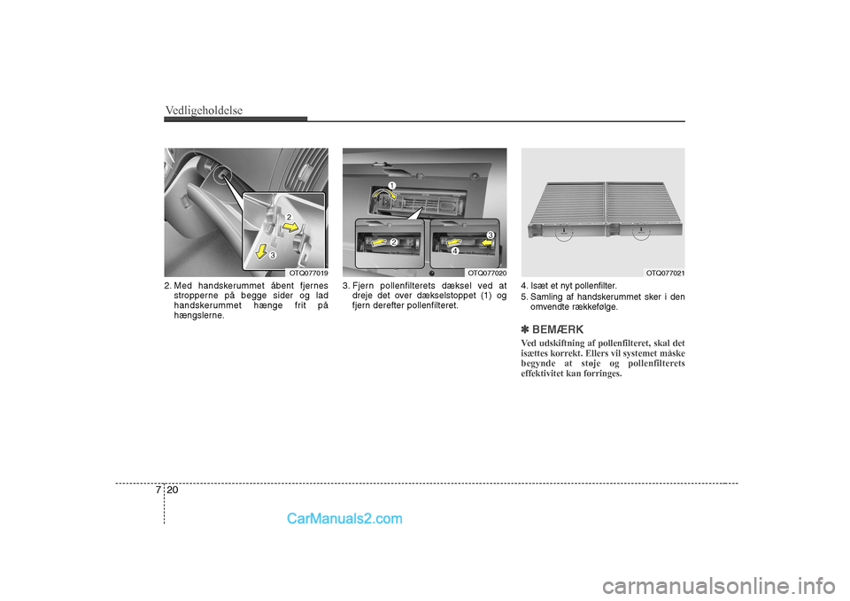 Hyundai H-1 (Grand Starex) 2008  Instruktionsbog (in Danish) Vedligeholdelse
20
7
2. Med handskerummet åbent fjernes
stropperne på begge sider og lad 
handskerummet hænge frit på
hængslerne. 3. Fjern pollenfilterets dæksel ved at
dreje det over dækselsto