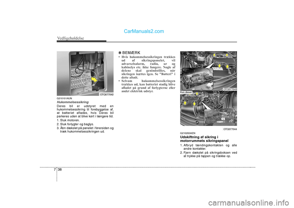 Hyundai H-1 (Grand Starex) 2008  Instruktionsbog (in Danish) Vedligeholdelse
38
7
G210101AUN
Hukommelsessikring
Deres bil er udstyret med en 
hukommelsessikring til forebyggelse af,
at batteriet aflades, hvis Deres bil
parkeres uden at blive kørt i længere ti