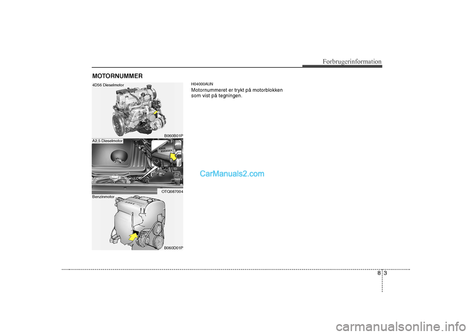 Hyundai H-1 (Grand Starex) 2008  Instruktionsbog (in Danish) 83
Forbrugerinformation
H04000AUN 
Motornummeret er trykt på motorblokken som vist på tegningen.
MOTORNUMMER
B060B01P
OTQ087004
B060D01P
4D56 Dieselmotor
A2,5 Dieselmotor
Benzinmotor     
