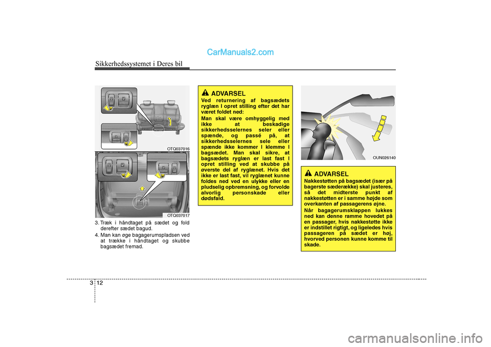 Hyundai H-1 (Grand Starex) 2008 Instruktionsbog (in Danish) Sikkerhedssystemet i Deres bil
12
3
3. Træk i håndtaget på sædet og fold
derefter sædet bagud.
4. Man kan øge bagagerumspladsen ved at trække i håndtaget og skubbe bagsædet fremad.
OTQ037016
Hyundai H-1 (Grand Starex) 2008 Instruktionsbog (in Danish) Sikkerhedssystemet i Deres bil
12
3
3. Træk i håndtaget på sædet og fold
derefter sædet bagud.
4. Man kan øge bagagerumspladsen ved at trække i håndtaget og skubbe bagsædet fremad.
OTQ037016
