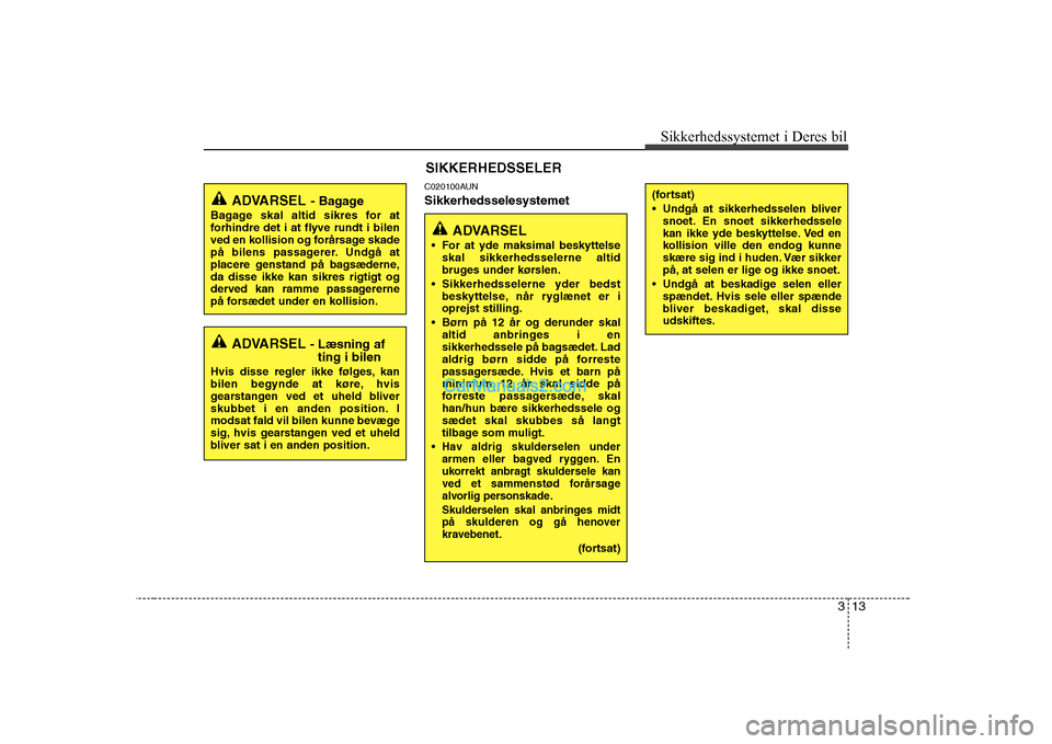 Hyundai H-1 (Grand Starex) 2008 Instruktionsbog (in Danish) 313
Sikkerhedssystemet i Deres bil
C020100AUN Sikkerhedsselesystemet
ADVARSEL
- Læsning af
ting i bilen
Hvis disse regler ikke følges, kan
bilen begynde at køre, hvis
gearstangen ved et uheld bli Hyundai H-1 (Grand Starex) 2008 Instruktionsbog (in Danish) 313
Sikkerhedssystemet i Deres bil
C020100AUN Sikkerhedsselesystemet
ADVARSEL
- Læsning af
ting i bilen
Hvis disse regler ikke følges, kan
bilen begynde at køre, hvis
gearstangen ved et uheld bli