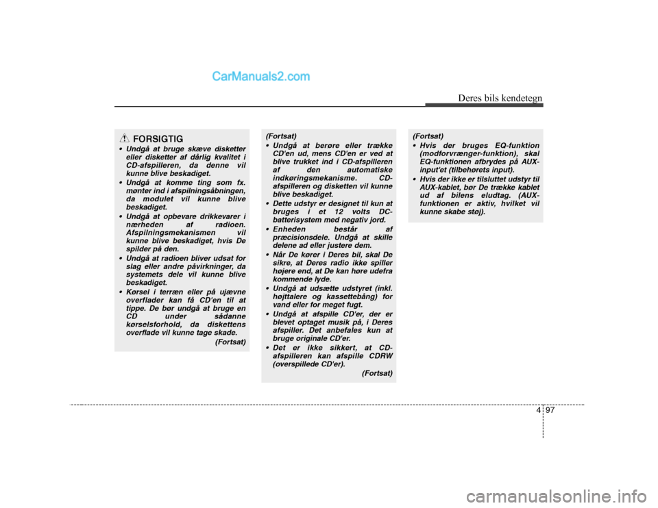 Hyundai H-1 (Grand Starex) 2008  Instruktionsbog (in Danish) 497
Deres bils kendetegn
FORSIGTIG
 Undgå at bruge skæve disketter
eller disketter af dårlig kvalitet iCD-afspilleren, da denne vilkunne blive beskadiget.
 Undgå at komme ting som fx. mønter ind 