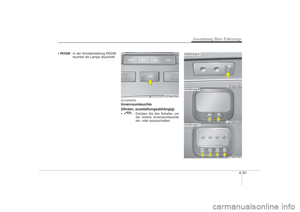 Hyundai H-1 (Grand Starex) 2008 Betriebsanleitung (in German) 461
Ausstattung Ihres Fahrzeugs
ROOM : In der Schalterstellung ROOM
leuchtet die Lampe dauerhaft.
D210200ATQ
Innenraumleuchte
(Hinten, ausstattungsabhängig)
: Drücken Sie den Schalter, umdie hi Hyundai H-1 (Grand Starex) 2008 Betriebsanleitung (in German) 461
Ausstattung Ihres Fahrzeugs
ROOM : In der Schalterstellung ROOM
leuchtet die Lampe dauerhaft.
D210200ATQ
Innenraumleuchte
(Hinten, ausstattungsabhängig)
: Drücken Sie den Schalter, umdie hi