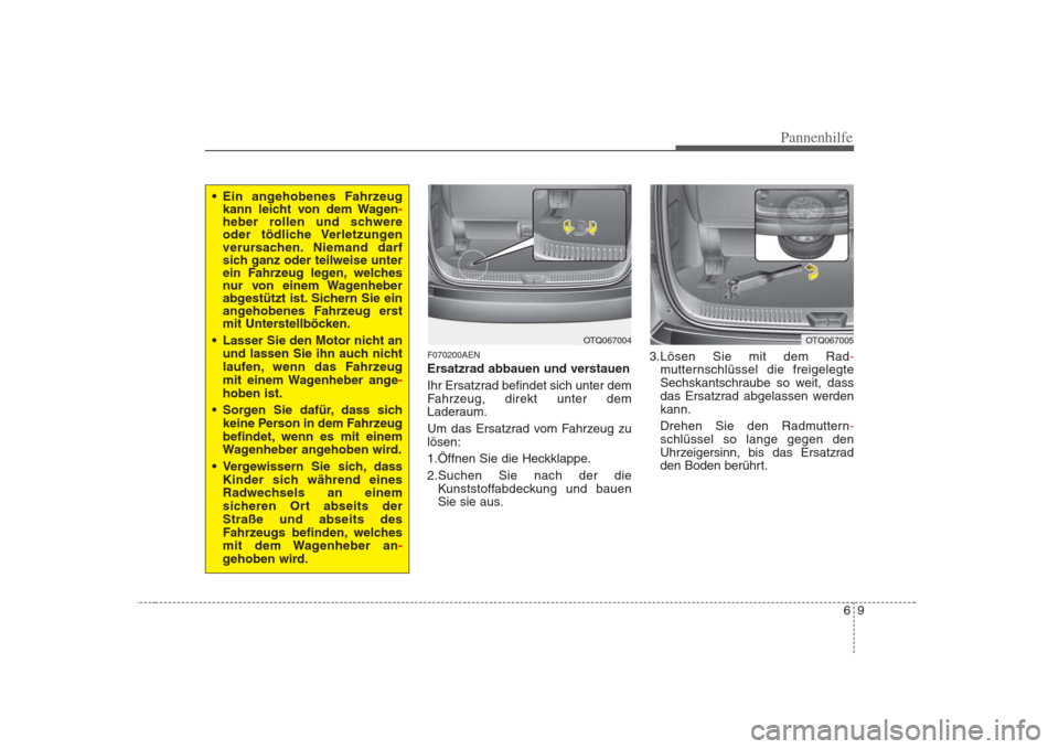 Hyundai H-1 (Grand Starex) 2008  Betriebsanleitung (in German) 69
Pannenhilfe
F070200AEN 
Ersatzrad abbauen und verstauen 
Ihr Ersatzrad befindet sich unter dem 
Fahrzeug, direkt unter dem
Laderaum. 
Um das Ersatzrad vom Fahrzeug zu lösen: 
1.Öffnen Sie die Hec