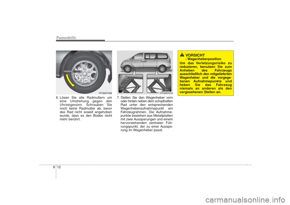 Hyundai H-1 (Grand Starex) 2008  Betriebsanleitung (in German) Pannenhilfe
12
6
VORSICHT  
- Wagenheberposition
Um das Verletzungsrisiko zu
reduzieren, benutzen Sie zum
Anheben des Fahrzeugs
ausschließlich den mitgelieferten
Wagenheber und die vorgege
-
benen Au