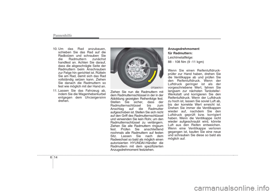 Hyundai H-1 (Grand Starex) 2008  Betriebsanleitung (in German) Pannenhilfe
14
6
10. Um das Rad anzubauen,
schieben Sie das Rad auf die 
Radbolzen und schrauben Sie
die Radmuttern zunächst
handfest an. Achten Sie darauf,dass die abgeschrägte Seite der
Radmuttern