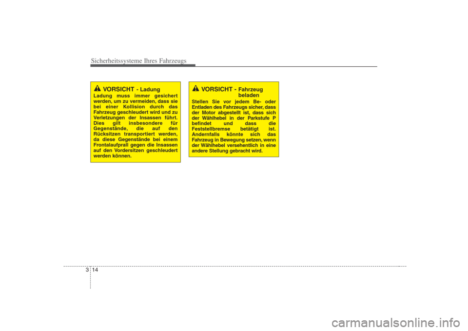 Hyundai H-1 (Grand Starex) 2008 Betriebsanleitung (in German) Sicherheitssysteme Ihres Fahrzeugs
14
3
VORSICHT - Ladung
Ladung muss immer gesichert
werden, um zu vermeiden, dass sie
bei einer Kollision durch das
Fahrzeug geschleudert wird und zu
Verletzungen de Hyundai H-1 (Grand Starex) 2008 Betriebsanleitung (in German) Sicherheitssysteme Ihres Fahrzeugs
14
3
VORSICHT - Ladung
Ladung muss immer gesichert
werden, um zu vermeiden, dass sie
bei einer Kollision durch das
Fahrzeug geschleudert wird und zu
Verletzungen de