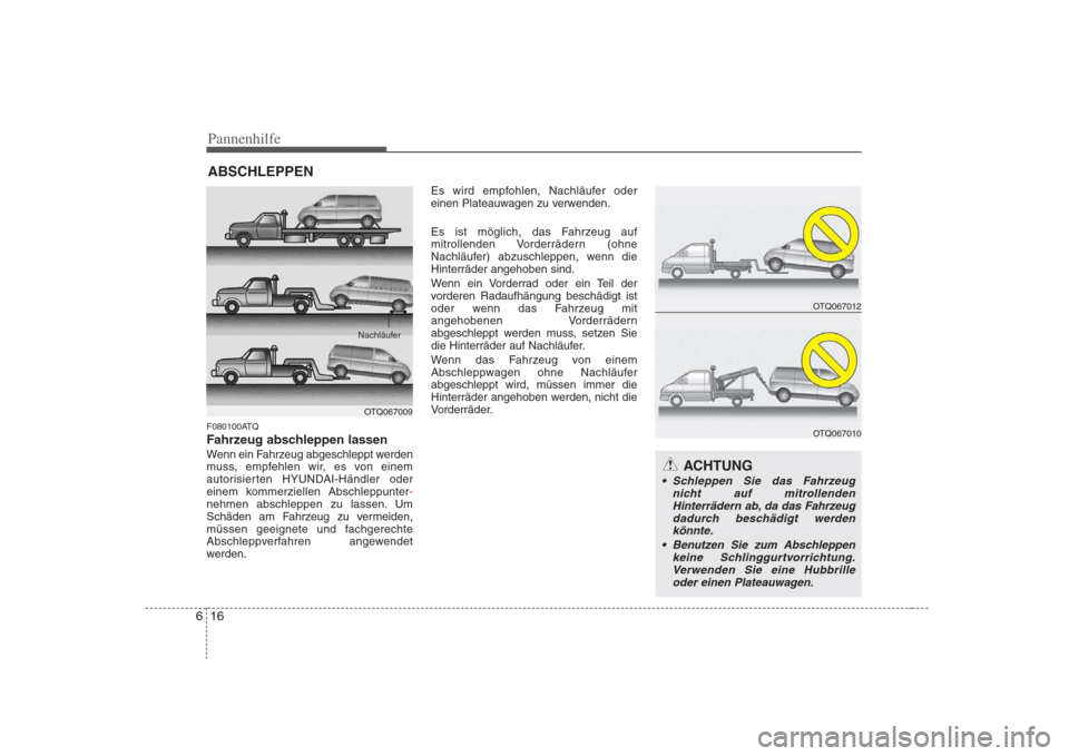 Hyundai H-1 (Grand Starex) 2008  Betriebsanleitung (in German) Pannenhilfe
16
6
ABSCHLEPPEN
F080100ATQ 
Fahrzeug abschleppen lassen
Wenn ein Fahrzeug abgeschleppt werden 
muss, empfehlen wir, es von einem
autorisierten HYUNDAI-Händler oder
einem kommerziellen Ab