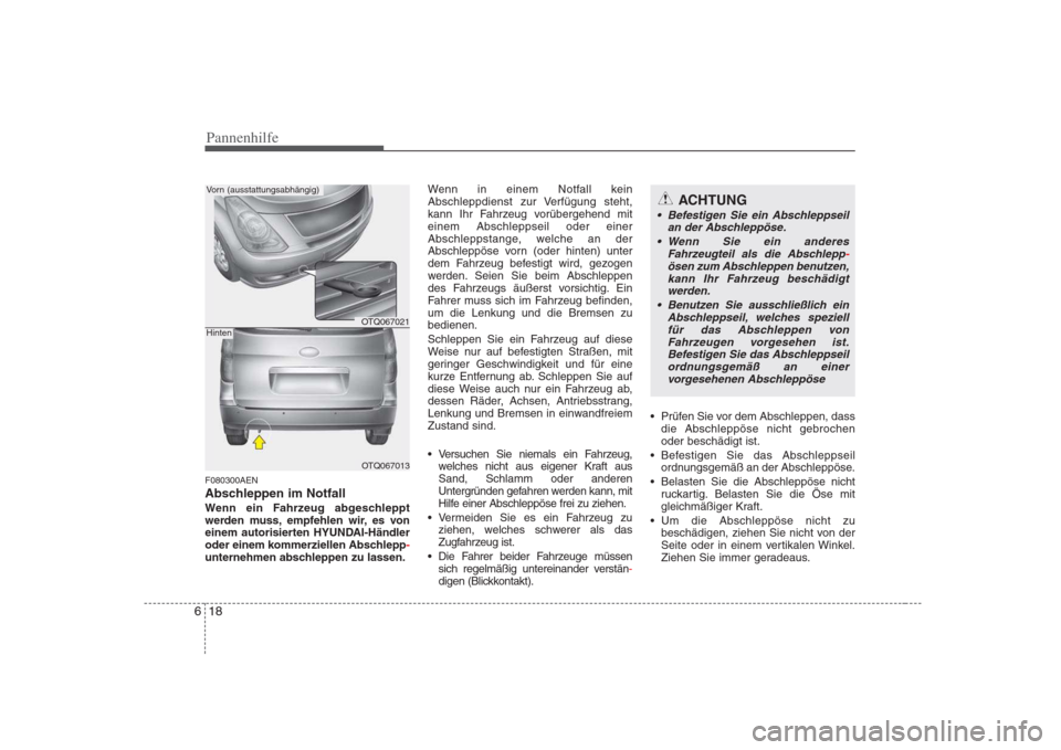Hyundai H-1 (Grand Starex) 2008  Betriebsanleitung (in German) Pannenhilfe
18
6
F080300AEN 
Abschleppen im Notfall
Wenn ein Fahrzeug abgeschleppt 
werden muss, empfehlen wir, es von
einem autorisierten HYUNDAI-Händler
oder einem kommerziellen Abschlepp
-unterneh
