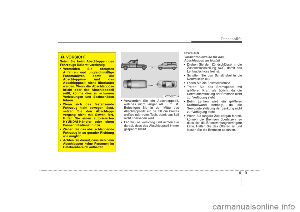 Hyundai H-1 (Grand Starex) 2008  Betriebsanleitung (in German) 619
Pannenhilfe
 Verwenden Sie ein Abschleppseil,welches nicht länger als 5 m ist. 
Befestigen Sie in der Mitte des
Abschleppseils ein ca. 30 cm breites
weißes oder rotes Tuch, damit das Seilnicht 
