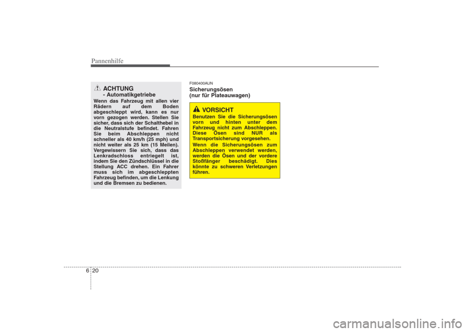 Hyundai H-1 (Grand Starex) 2008  Betriebsanleitung (in German) Pannenhilfe
20
6
F080400AUN 
Sicherungsösen  
(nur für Plateauwagen)
ACHTUNG  
- Automatikgetriebe
Wenn das Fahrzeug mit allen vier Rädern auf dem Boden
abgeschleppt wird, kann es nur
vorn gezogen 