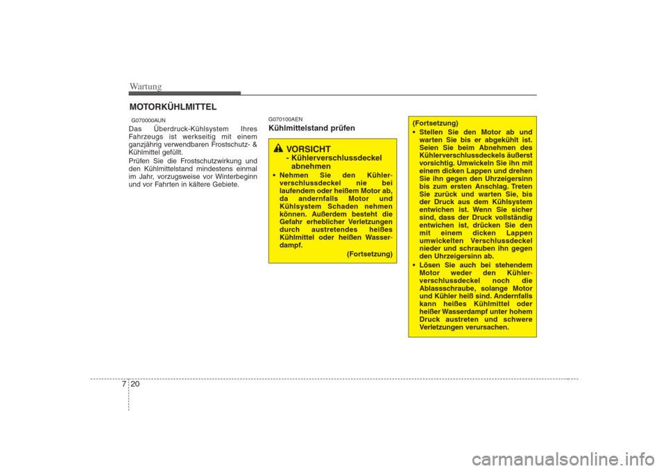 Hyundai H-1 (Grand Starex) 2008  Betriebsanleitung (in German) Wartung
20
7
MOTORKÜHLMITTEL
G070000AUN
Das Überdruck-Kühlsystem Ihres 
Fahrzeugs ist werkseitig mit einem
ganzjährig verwendbaren Frostschutz- &Kühlmittel gefüllt. 
Prüfen Sie die Frostschutzw