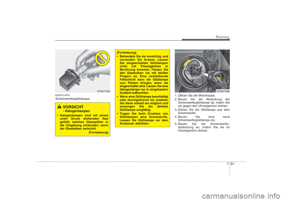 Hyundai H-1 (Grand Starex) 2008 Betriebsanleitung (in German) 761
Wartung
G220101ATQ
Scheinwerferglühlampe1. Öffnen Sie die Motorhaube.
2. Bauen Sie die Abdeckung derScheinwerferglühlampe ab, indem Sie
sie gegen den Uhrzeigersinn drehen.
3. Ziehen Sie die G Hyundai H-1 (Grand Starex) 2008 Betriebsanleitung (in German) 761
Wartung
G220101ATQ
Scheinwerferglühlampe1. Öffnen Sie die Motorhaube.
2. Bauen Sie die Abdeckung derScheinwerferglühlampe ab, indem Sie
sie gegen den Uhrzeigersinn drehen.
3. Ziehen Sie die G